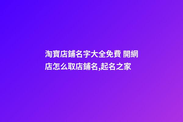 淘寶店鋪名字大全免費 開網店怎么取店鋪名,起名之家-第1張-店鋪起名-玄機派